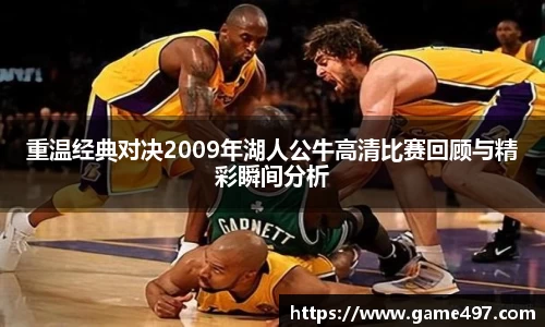 重温经典对决2009年湖人公牛高清比赛回顾与精彩瞬间分析