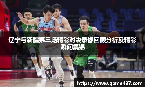 辽宁与新疆第三场精彩对决录像回顾分析及精彩瞬间集锦