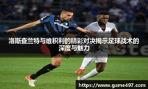 洛斯查兰特与维积利的精彩对决揭示足球战术的深度与魅力