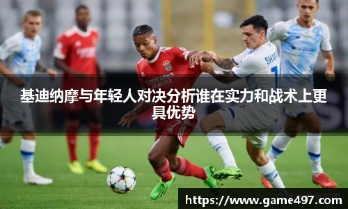 基迪纳摩与年轻人对决分析谁在实力和战术上更具优势